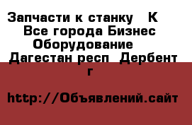 Запчасти к станку 16К20. - Все города Бизнес » Оборудование   . Дагестан респ.,Дербент г.